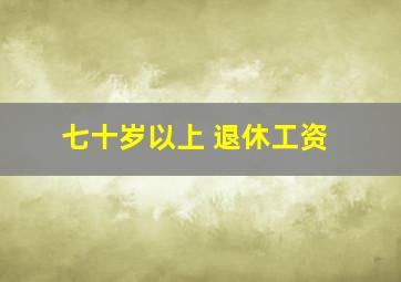 七十岁以上 退休工资